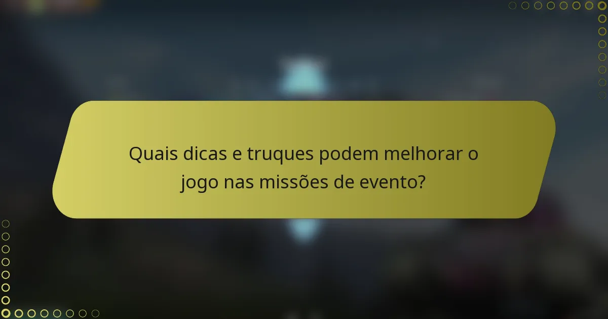 Quais dicas e truques podem melhorar o jogo nas missões de evento?
