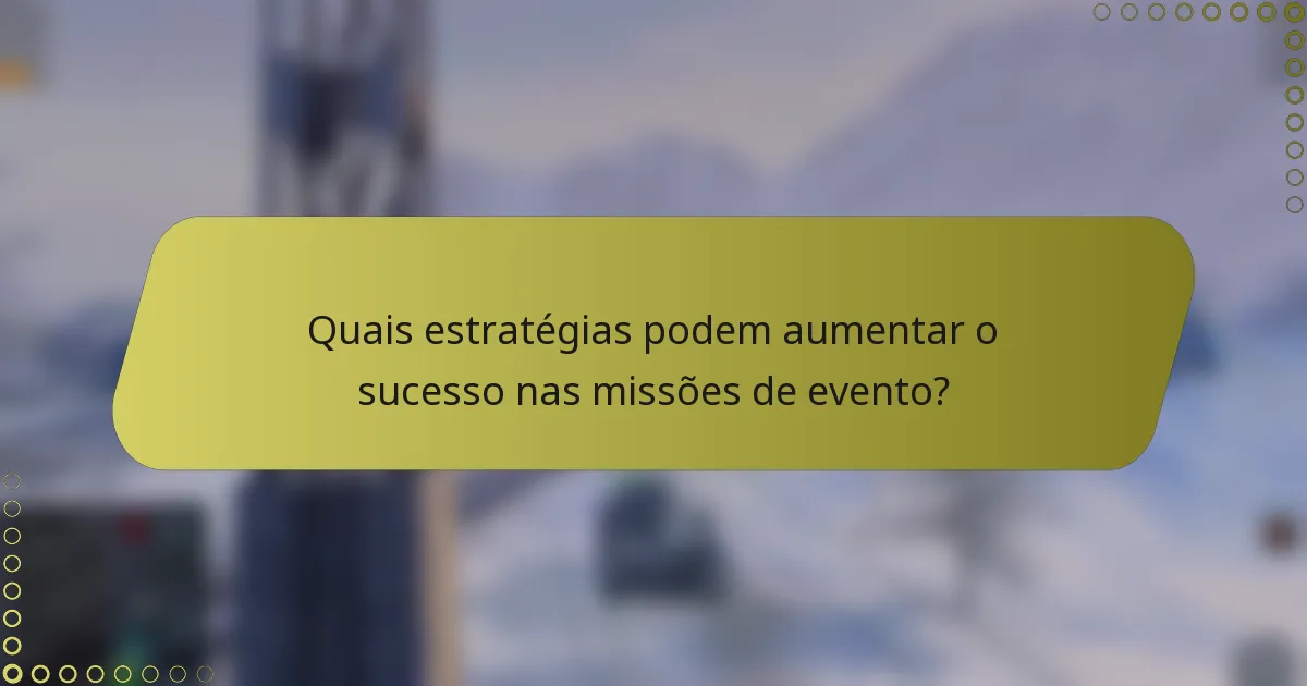 Quais estratégias podem aumentar o sucesso nas missões de evento?