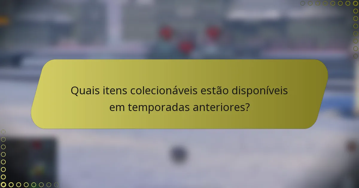 Quais itens colecionáveis estão disponíveis em temporadas anteriores?
