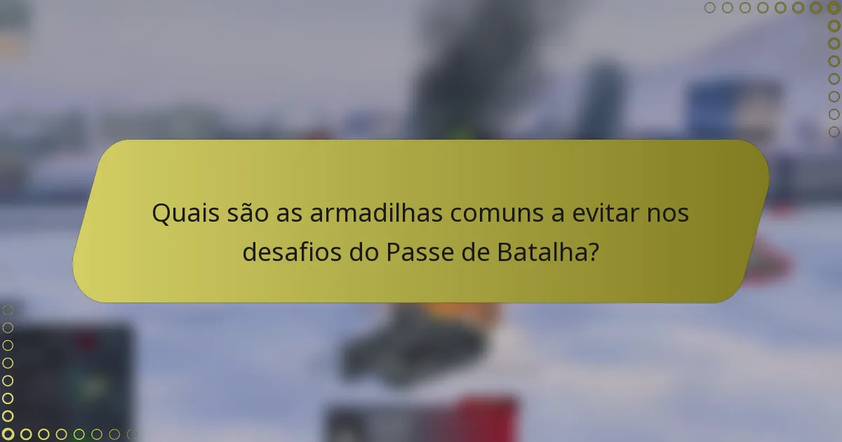 Quais são as armadilhas comuns a evitar nos desafios do Passe de Batalha?