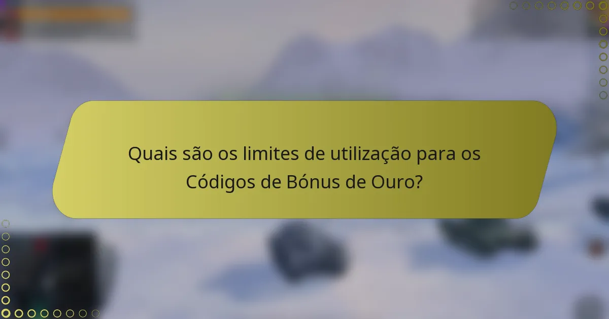 Quais são os limites de utilização para os Códigos de Bónus de Ouro?