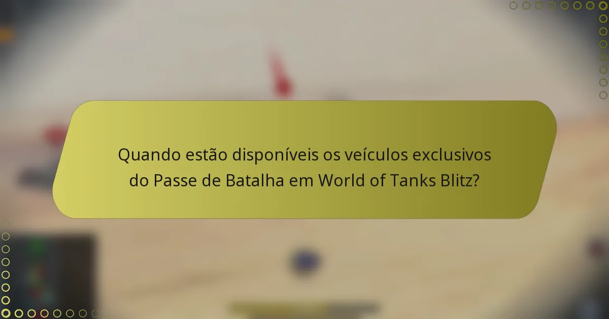 Quando estão disponíveis os veículos exclusivos do Passe de Batalha em World of Tanks Blitz?
