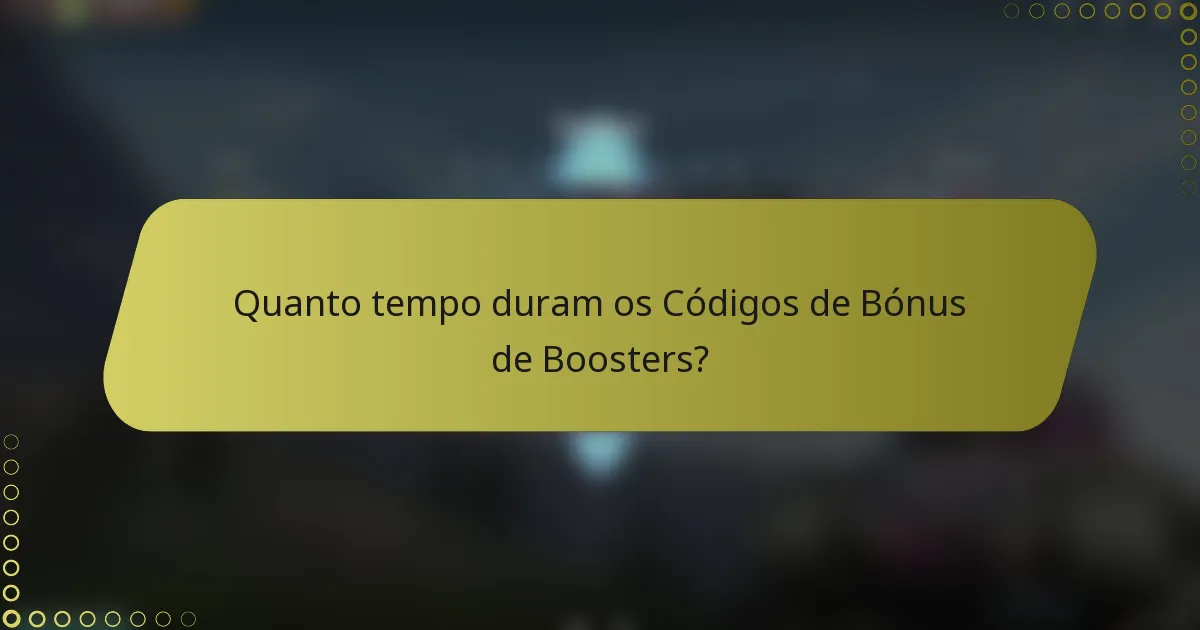 Quanto tempo duram os Códigos de Bónus de Boosters?